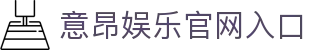 意昂娱乐官方网站认证 - 唯一指定官网